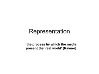 Representation
‘the process by which the media
present the ‘real world’ (Rayner)
 