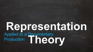 Representation
Theory
Applied to a Documentary
Production
 