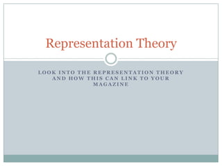 Representation Theory
LOOK INTO THE REPRESENTATION THEORY
AND HOW THIS CAN LINK TO YOUR
MAGAZINE

 