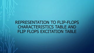 REPRESENTATION TO FLIP-FLOPS
CHARACTERISTICS TABLE AND
FLIP FLOPS EXCITATION TABLE
 