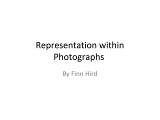 Representation within
Photographs
By Finn Hird
 