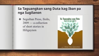 Sa Taguangkan sang Duta kag Iban pa
nga Sugilanon
◈ Seguiban Press, Iloilo,
2009 — a collection
of short stories in
Hiligaynon
 