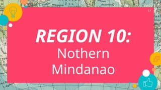 57
REGION 10:
Nothern
Mindanao
 