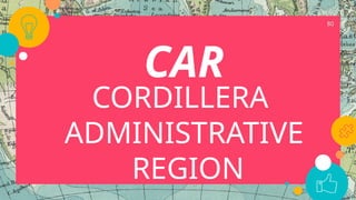 80
CAR
CORDILLERA
ADMINISTRATIVE
REGION
 