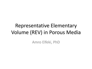 Representative Elementary
Volume (REV) in Porous Media
Amro Elfeki, PhD
 