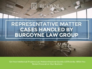 REPRESENTATIVE MATTER
CASES HANDLED BY
BURGOYNE LAW GROUP
Get Your Intellectual Property Law Problem Resolved Quickly & Efficiently, While You
Remain Focused on Your Business
 