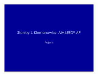 Stanley J. Klemanowicz, AIA LEED® AP

               Projects
 