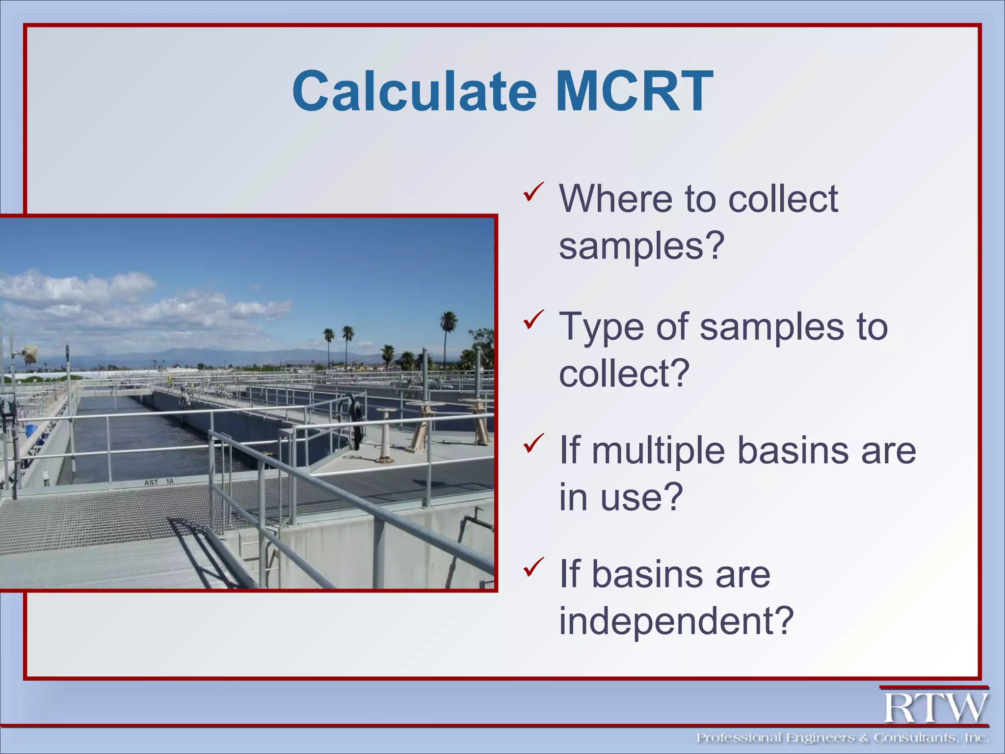Calculate MCRT 
 Where to collect 
samples? 
 Type of samples to 
collect? 
 If multiple basins are 
in use? 
 If basins are 
independent? 
 