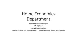 Home Economics
Department
Female Reproductive System
B.A. III (V sem)
Prof. Vibhawari Nakhate
Mahatma Gandhi Arts, Science late N.P. Commerce College, Armori,dist Gadchiroli
 