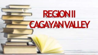 REGIONII
CAGAYANVALLEY
 