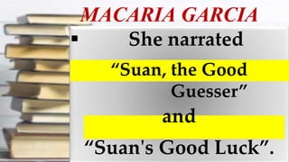 MACARIA GARCIA
 She narrated
“Suan, the Good
Guesser”
and
“Suan's Good Luck”.
 