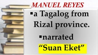MANUEL REYES
a Tagalog from
Rizal province.
narrated
“Suan Eket”
 