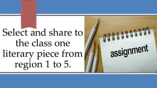 Select and share to
the class one
literary piece from
region 1 to 5.
 