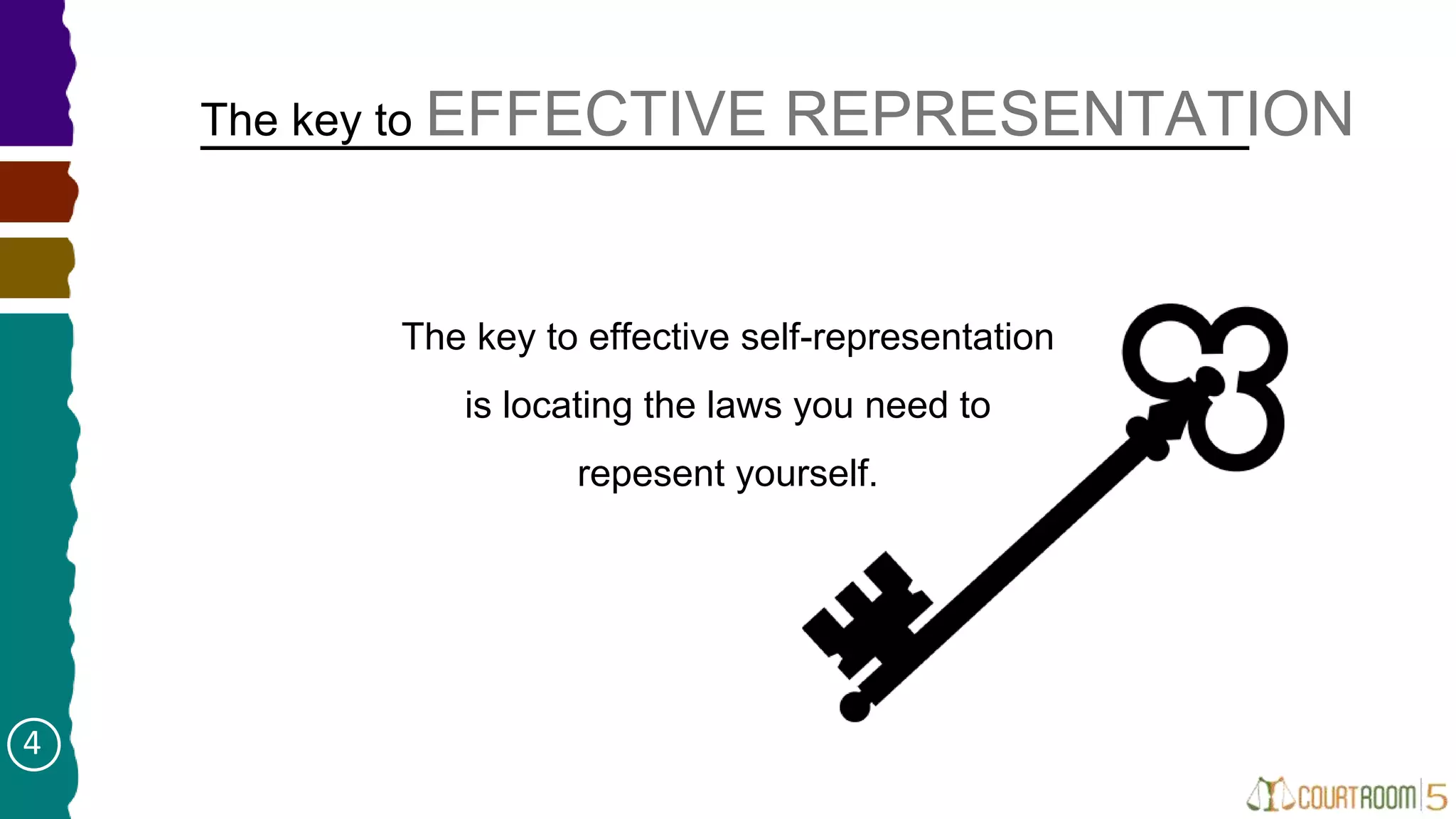 The key to EFFECTIVE REPRESENTATION
The key to effective self-representation
is locating the laws you need to
repesent yourself.
4
 