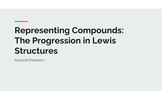 Representing Compounds:
The Progression in Lewis
Structures
General Chemistry
 