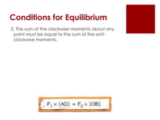 Conditions for Equilibrium
2. The sum of the clockwise moments about any
 point must be equal to the sum of the anti-
 clockwise moments.
 