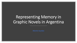 Representing Memory in
Graphic Novels in Argentina
Martín Sueldo
 
