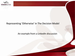 Representing ‘Otherwise’ in The Decision Model


         An example from a LinkedIn discussion
 