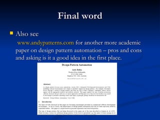 Final word <ul><li>Also see   www.andypatterns.com  for another more academic paper on design pattern automation – pros an...
