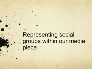 Representing social
groups within our media
piece
 
