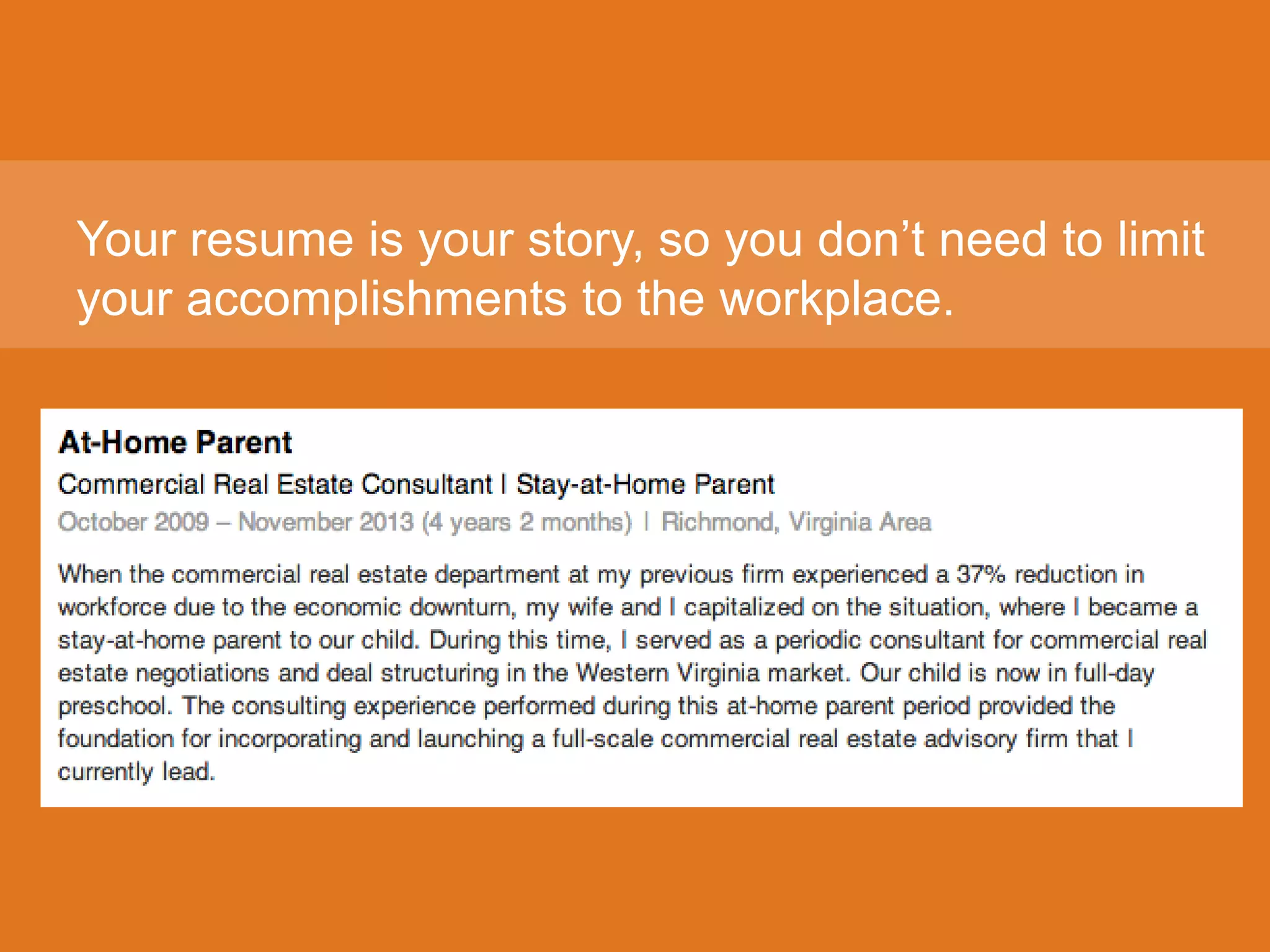 Your resume is your story, so you don’t need to limit
your accomplishments to the workplace.
 