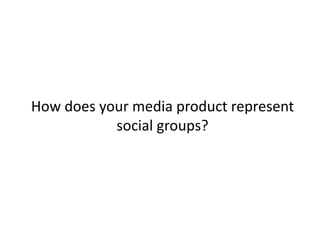How does your media product represent
social groups?
 