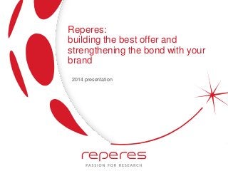 Reperes:
building the best offer and
strengthening the bond with your
brand
2014 presentation
 