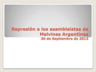 Represión a los asambleístas de
Malvinas Argentinas
30 de Septiembre de 2013
 