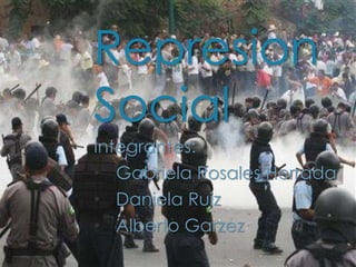 Represion
Social
Integrantes:
• Gabriela Rosales Herrada
• Daniela Ruiz
• Alberto Garzez
 