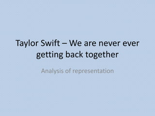 Taylor Swift – We are never ever
     getting back together
      Analysis of representation
 