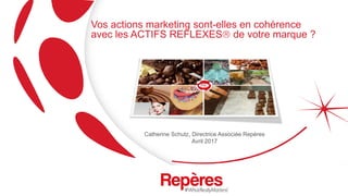 Vos actions marketing sont-elles en cohérence
avec les ACTIFS REFLEXES de votre marque ?
Catherine Schutz, Directrice Associée Repères
Avril 2017
 