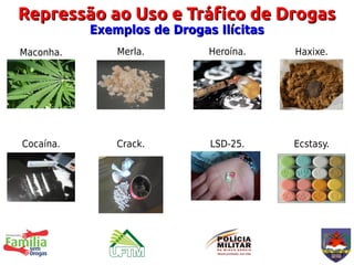 Repressão ao Uso e Tráfico de Drogas
           Exemplos de Drogas Ilícitas
Maconha.       Merla.        Heroína.    Haxixe.




Cocaína.       Crack.        LSD-25.     Ecstasy.
 