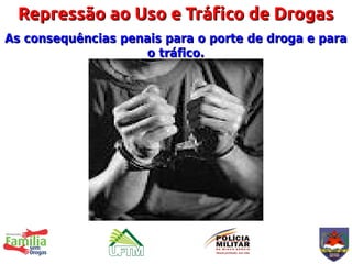 Repressão ao Uso e Tráfico de Drogas
As consequências penais para o porte de droga e para
                     o tráfico.
 