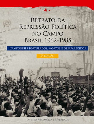 Retrato da 
Repressão Política 
no Campo 
Brasil 1962-1985 
Camponeses torturados, mortos e desaparecidos 
ª edição 
2Direito à Memória e à Verdade 
 