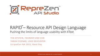 RAPID – Resource API Design Language
Pushing the limits of language usability with XText
TED EPSTEIN, FOUNDER AND CEO
TANYA FESENKO, LEAD DEVELOPER
EclipseCon NA 2015, Xtext Day
1COPYRIGHT © 2015, MODELSOLV, INC. | ALL RIGHTS RESERVED.
™
™
 