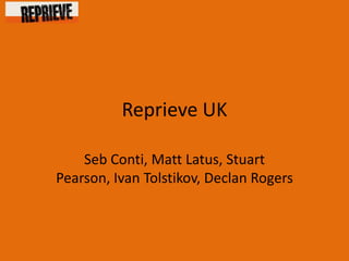 Reprieve UK

    Seb Conti, Matt Latus, Stuart
Pearson, Ivan Tolstikov, Declan Rogers
 