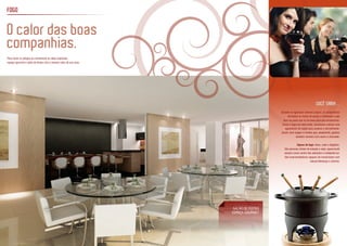 Durante os rigorosos invernos suíços, os camponeses
derretiam os restos de queijo e molhavam o pão
duro na pasta que se formava para que amolecesse.
Como o fogo era meio lento, resolveram colocar uma
aguardente da região para acelerar o derretimento.
Assim, teve origem o fondue que, atualmente, ganhou
também versões com carne e chocolate.
Signos de fogo: Áries, Leão e Sagitário.
São pessoas cheias de energia e calor, aparecendo
sempre como centro das atenções e irradiando luz.
São empreendedores capazes de revolucionar com
natural liderança e carisma.
FOGO
SALÃO DE FESTAS
ESPAÇO GOURMET
Para reunir os amigos ou comemorar as datas especiais,
espaço gourmet e salão de festas com o mesmo calor da sua casa.
VOCÊ SABIA ...
O calor das boas
companhias.
 