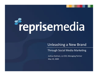 Unleashing a New Brand 
Through Social Media Marke7ng 
Joshua Stylman, co‐CEO, Managing Partner 
May 19, 2009 
 