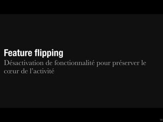 Feature ﬂipping
Désactivation de fonctionnalité pour préserver le
cœur de l’activité




                                                    14
 