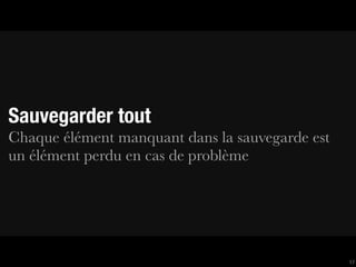 Sauvegarder tout
Chaque élément manquant dans la sauvegarde est
un élément perdu en cas de problème




                                                 17
 