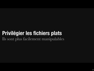 Privilégier les ﬁchiers plats
Ils sont plus facilement manipulables




                                        24
 