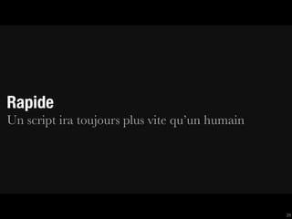 Rapide
Un script ira toujours plus vite qu’un humain




                                                29
 