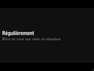 Régulièrement
Rien ne vaut une mise en situation




                                     32
 