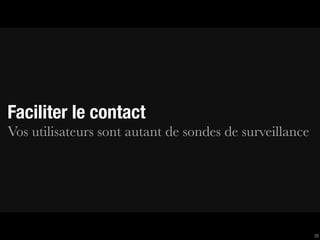 Faciliter le contact
Vos utilisateurs sont autant de sondes de surveillance




                                                         39
 