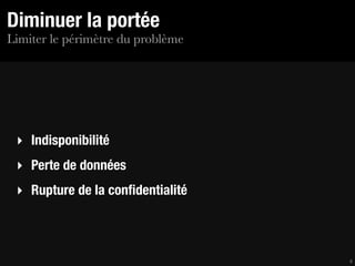 Diminuer la portée
Limiter le périmètre du problème




 ‣ Indisponibilité
 ‣ Perte de données
 ‣ Rupture de la conﬁdentialité



                                   4
 