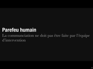Parefeu humain
La communciation ne doit pas être faite par l’équipe
d’intervention




                                                       42
 