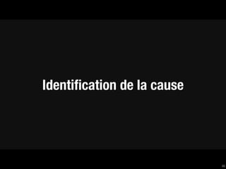 Identiﬁcation de la cause




                            46
 