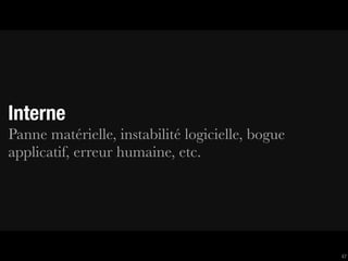 Interne
Panne matérielle, instabilité logicielle, bogue
applicatif, erreur humaine, etc.




                                                  47
 