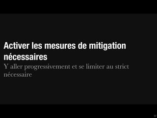 Activer les mesures de mitigation
nécessaires
Y aller progressivement et se limiter au strict
nécessaire




                                                  57
 