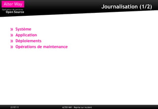 Journalisation (1/2)



»   Système
»   Application
»   Déploiements
»   Opérations de maintenance




22/07/11                  ALTER WAY - Reprise sur incident
 